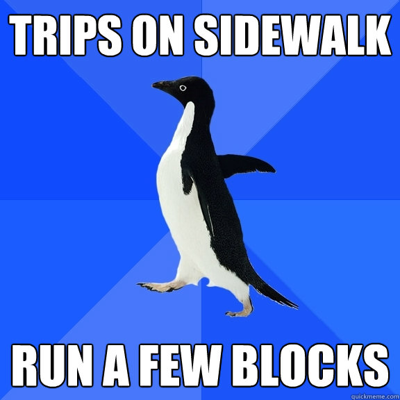 Trips on sidewalk Run a few blocks  Socially Awkward Penguin