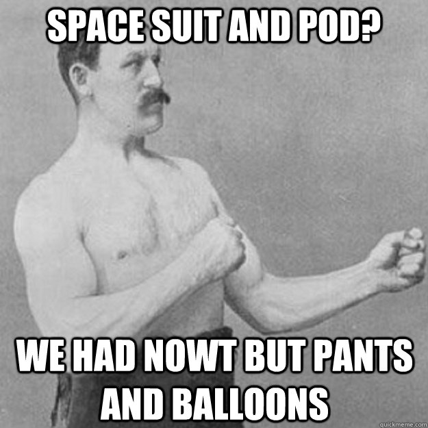 Space suit and pod? We had nowt but pants and balloons - Space suit and pod? We had nowt but pants and balloons  Misc