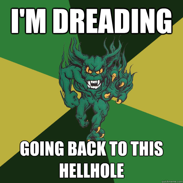 I'm dreading 
 going back to this hellhole  Green Terror