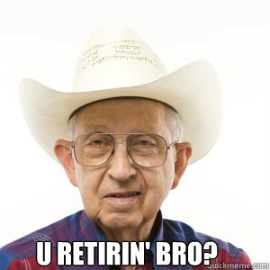  U RETIRIN' BRO? -  U RETIRIN' BRO?  sleepy senior meme