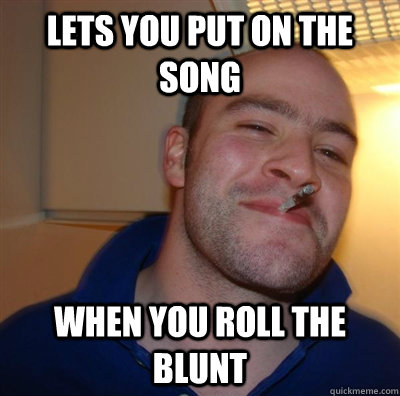 Lets you put on the song When you roll the blunt  GGG plays SC