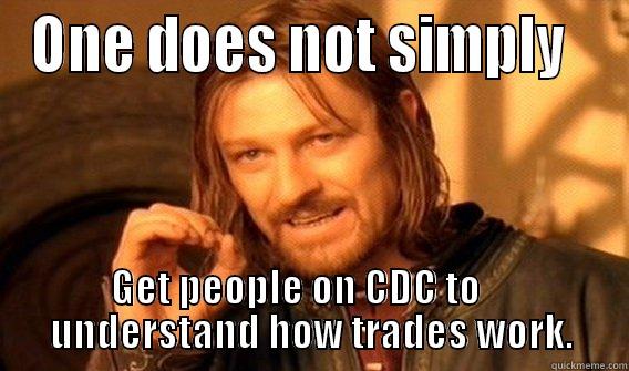 ONE DOES NOT SIMPLY   GET PEOPLE ON CDC TO           UNDERSTAND HOW TRADES WORK.       One Does Not Simply