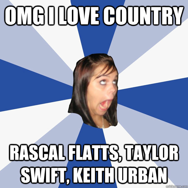 omg i love country rascal flatts, taylor swift, keith urban  Annoying Facebook Girl