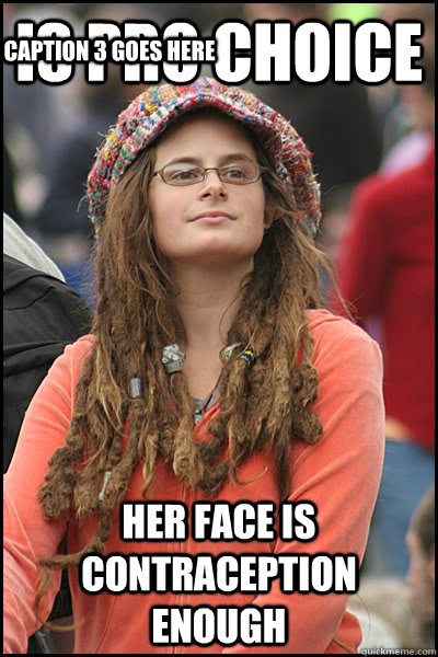 is pro choice her face is contraception enough Caption 3 goes here  College Liberal