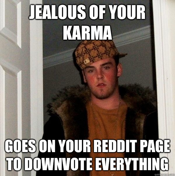 Jealous of your karma Goes on your Reddit page to downvote everything  Scumbag Steve