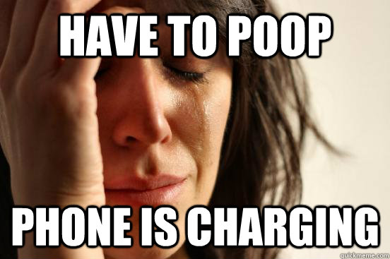 Have to poop phone is charging  First World Problems