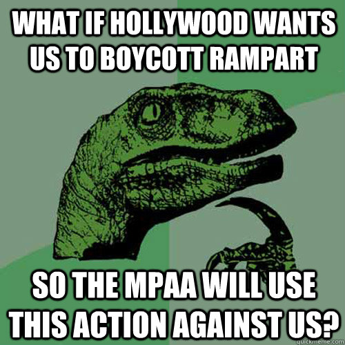 What if Hollywood wants us to boycott RAMPART So the MPAA will use this action against us?  Philosoraptor