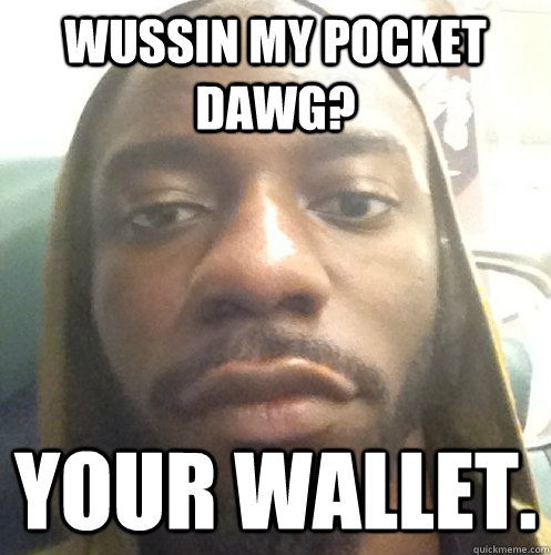 WUSSIN MY POCKET DAWG? Your wallet.  Black Ass Robby Rav