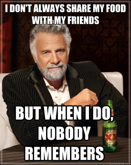 I don't always share my food
with my friends But when i do, nobody remembers  The Most Interesting Man In The World