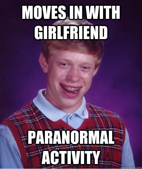 Moves in with girlfriend Paranormal Activity  Bad Luck Brian