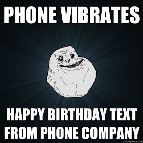 phone vibrates happy birthday text from phone company  Forever Alone