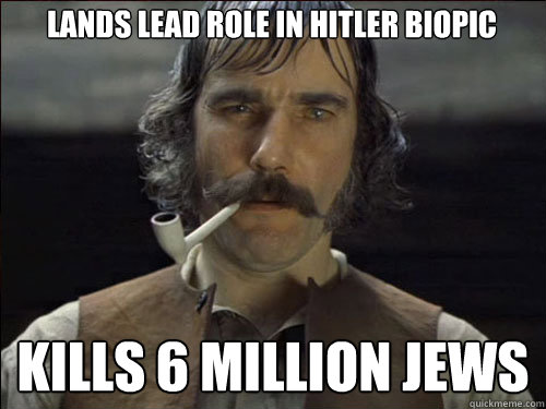 Lands lead role in hitler biopic  kills 6 million jews - Lands lead role in hitler biopic  kills 6 million jews  Overly committed Daniel Day Lewis