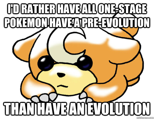 I'd rather have all one-stage pokemon have a pre-evolution than have an evolution  Confession Teddiursa