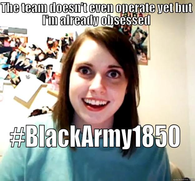 Black Army - THE TEAM DOESN'T EVEN OPERATE YET BUT I'M ALREADY OBSESSED #BLACKARMY1850 Overly Attached Girlfriend