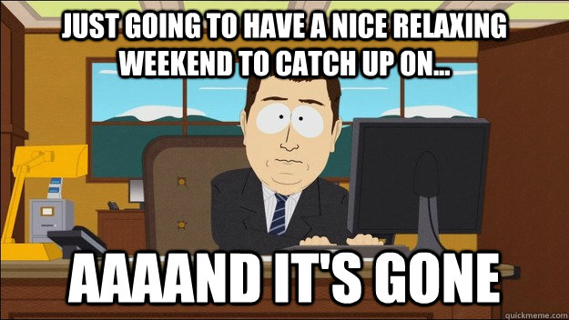 Just going to have a nice relaxing weekend to catch up on... AAAAND It's gone  aaaand its gone