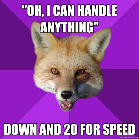 ''oh, i can handle anything'' DOWN AND 20 FOR SPEED  Forensics Fox