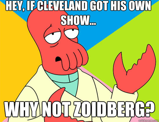 Hey, if Cleveland got his own show... why not zoidberg?  