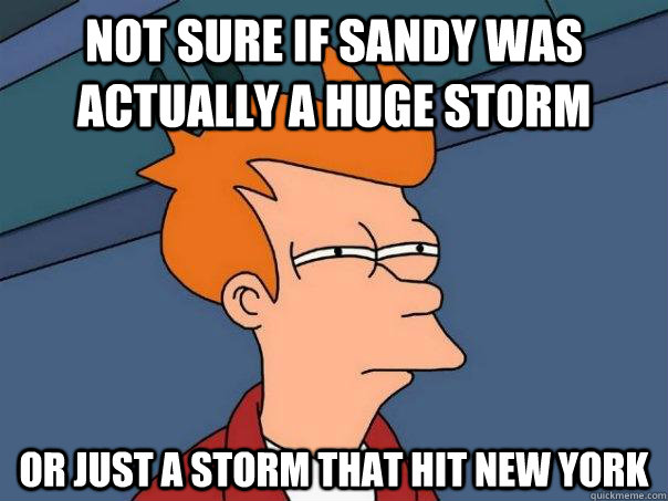 not sure if sandy was actually a huge storm or just a storm that hit new york - not sure if sandy was actually a huge storm or just a storm that hit new york  Futurama Fry