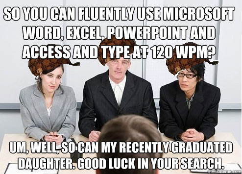 So you can fluently use microsoft Word, Excel, Powerpoint and Access and type at 120 WPM? Um, well, so can my recently graduated daughter. Good Luck in your search.  Scumbag Employer