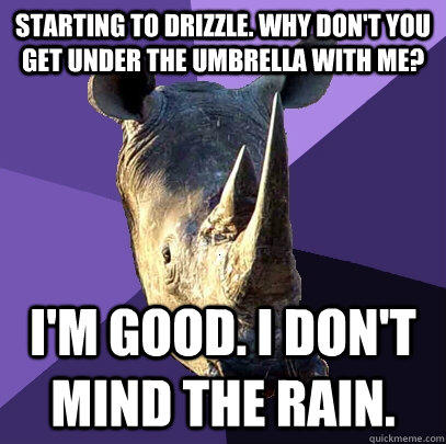 Starting to drizzle. Why don't you get under the umbrella with me? I'm good. I don't mind the rain.   Sexually Oblivious Rhino