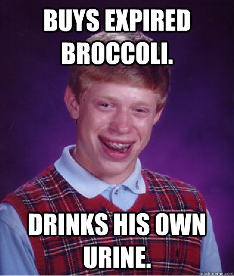 Buys expired broccoli. Drinks his own urine.   Bad Luck Brian