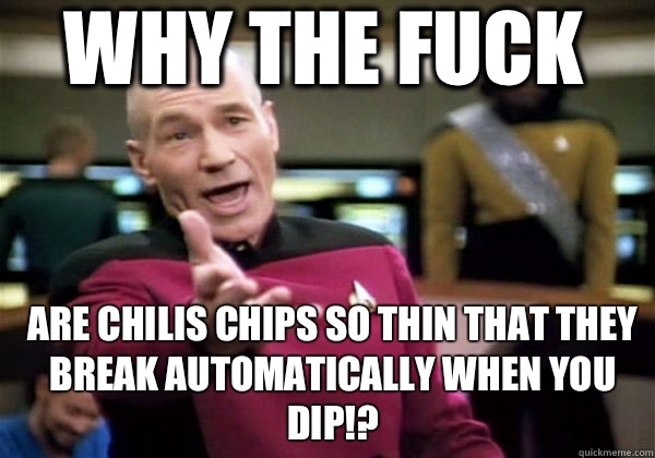 Why the fuck Are Chilis chips so thin that they break automatically when you dip!?  Patrick Stewart WTF