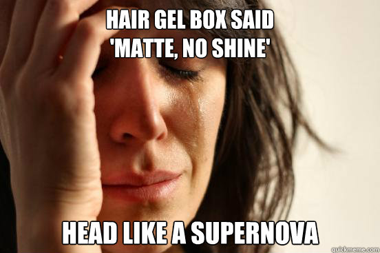 HAIR GEL BOX SAID
'MATTE, NO SHINE' HEAD LIKE A SUPERNOVA  First World Problems