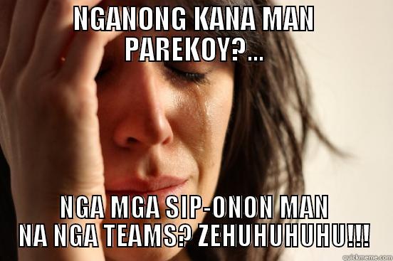 NGANONG KANA MAN PAREKOY?... NGA MGA SIP-ONON MAN NA NGA TEAMS? ZEHUHUHUHU!!! First World Problems