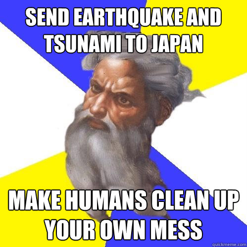 Send earthquake and tsunami to japan make humans clean up your own mess  Advice God