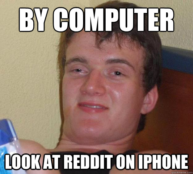 By Computer  Look at Reddit on iPhone  10 Guy