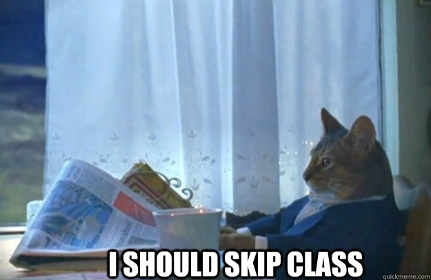 I should skip class  Sophisticated Cat