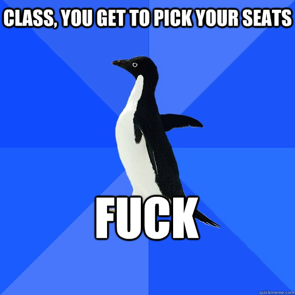 Class, you get to pick your seats  Fuck  Socially Awkward Penguin