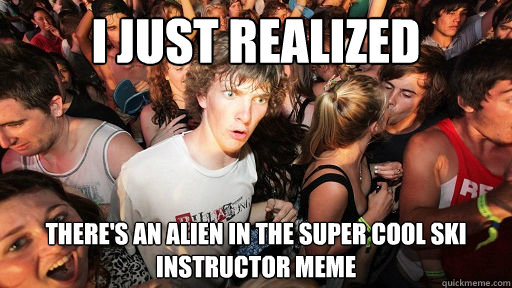I just realized There's an alien in the super cool ski instructor meme  Sudden Clarity Clarence