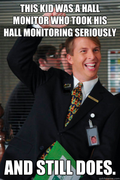this kid was a hall monitor who took his hall monitoring seriously and still does. - this kid was a hall monitor who took his hall monitoring seriously and still does.  Annoying Co-worker