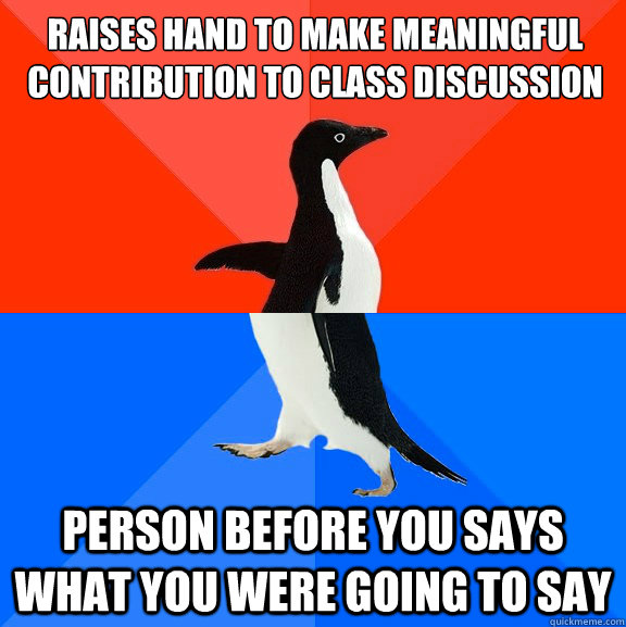 raises hand to make meaningful contribution to class discussion Person before you says what you were going to say  Socially Awesome Awkward Penguin