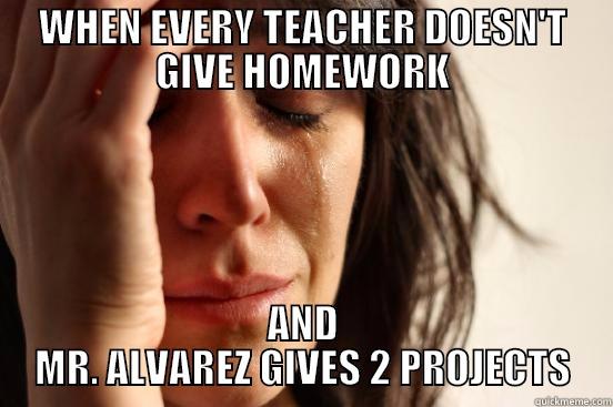 WHEN EVERY TEACHER DOESN'T GIVE HOMEWORK AND MR. ALVAREZ GIVES 2 PROJECTS First World Problems