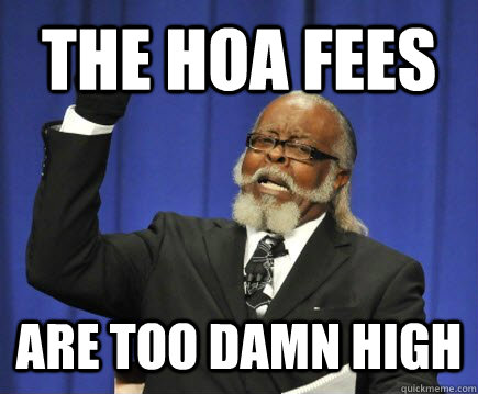 THE HOA FEES ARE TOO DAMN HIGH  Too Damn High
