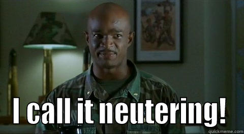  I CALL IT NEUTERING! Misc