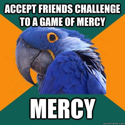 Accept friends challenge to a game of mercy MERCY  Paranoid Parrot