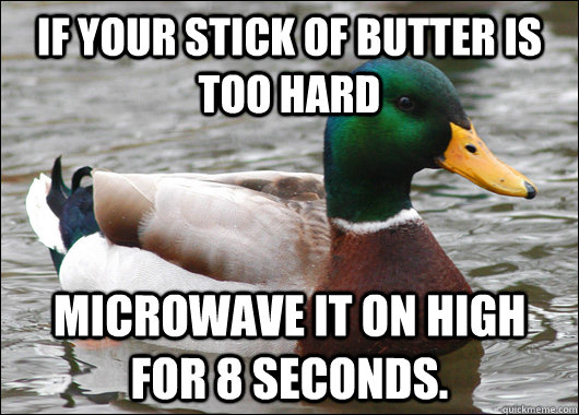 If your stick of butter is too hard microwave it on high for 8 seconds.  Actual Advice Mallard