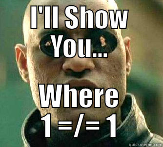 I'LL SHOW YOU... WHERE 1 =/= 1 Matrix Morpheus