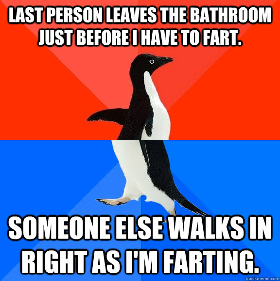 Last person leaves the bathroom just before I have to fart. Someone else walks in right as I'm farting. - Last person leaves the bathroom just before I have to fart. Someone else walks in right as I'm farting.  Socially Awesome Awkward Penguin