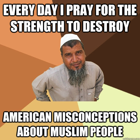 Every day I pray for the strength to destroy American misconceptions about muslim people - Every day I pray for the strength to destroy American misconceptions about muslim people  Ordinary Muslim Man