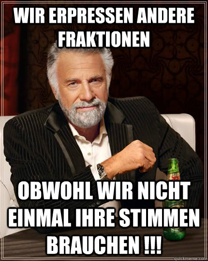 Wir erpressen andere Fraktionen obwohl wir nicht einmal ihre Stimmen brauchen !!!  The Most Interesting Man In The World