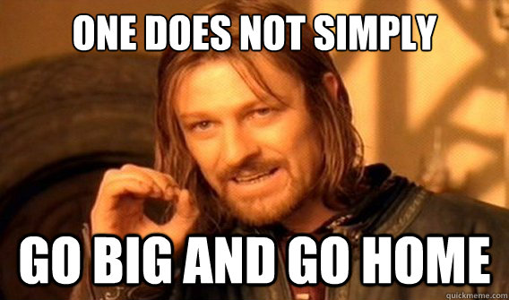 one does not simply Go big and go home  onedoesnotsimply