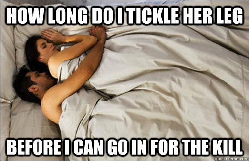 How long do I tickle her leg Before I can go in for the kill  spooning couple