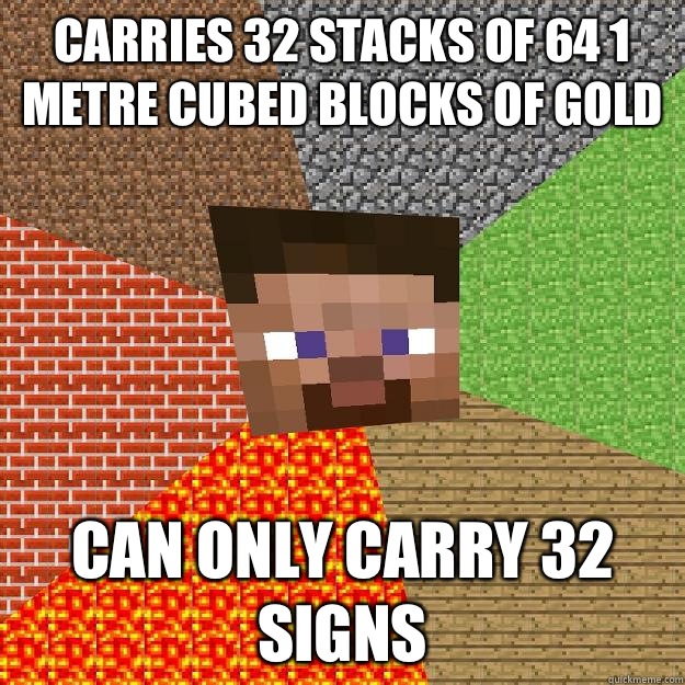 Carries 32 stacks of 64 1 metre cubed blocks of gold Can only carry 32 signs

  Minecraft