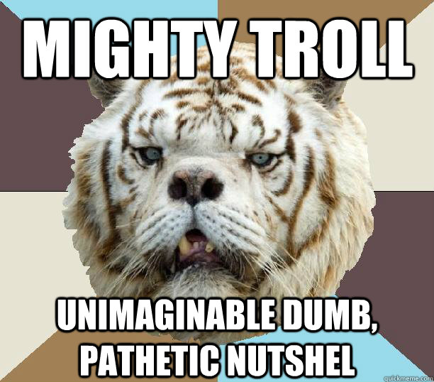 Mighty Troll Unimaginable Dumb, Pathetic Nutshel  Kenny the Retarded Tiger