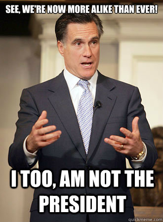 See, we're now more alike than ever! I too, am not the President  Relatable Romney