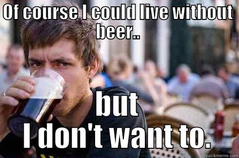 OF COURSE I COULD LIVE WITHOUT BEER.. BUT I DON'T WANT TO. Lazy College Senior